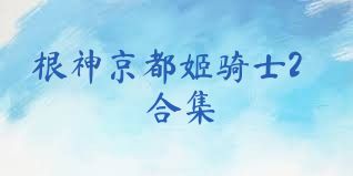 根神京都姬骑士2合集